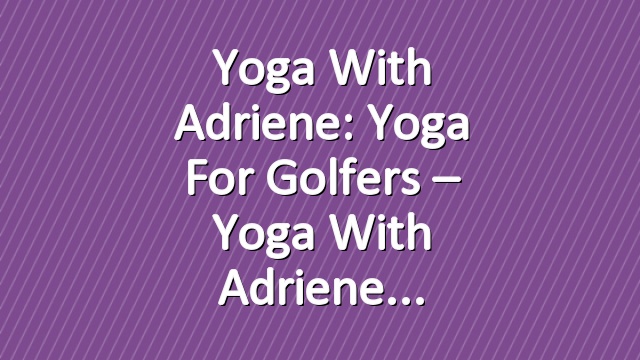 Yoga With Adriene: Yoga for Golfers – Yoga With Adriene