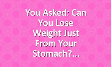 You Asked: Can You Lose Weight Just from Your Stomach?