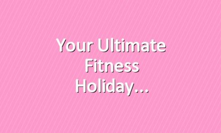 Your ultimate fitness holiday
