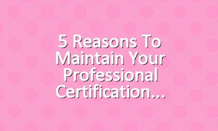 5 Reasons to Maintain Your Professional Certification