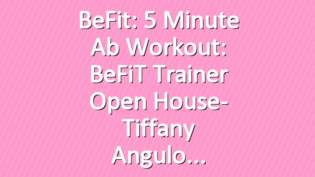 BeFit: 5 Minute Ab Workout: BeFiT Trainer Open House- Tiffany Angulo