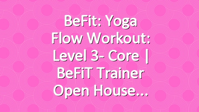 BeFit: Yoga Flow Workout: Level 3- Core | BeFiT Trainer Open House