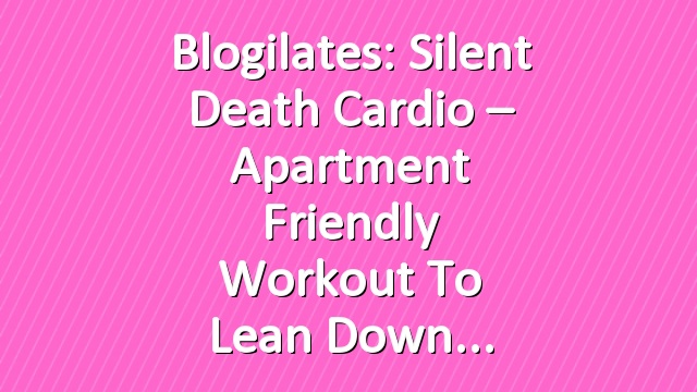 Blogilates: Silent Death Cardio – Apartment friendly workout to lean down
