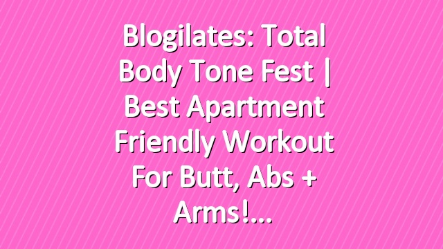Blogilates: Total Body Tone Fest | Best apartment friendly workout for butt, abs + arms!