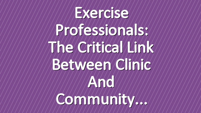 Exercise Professionals: The Critical Link Between Clinic and Community