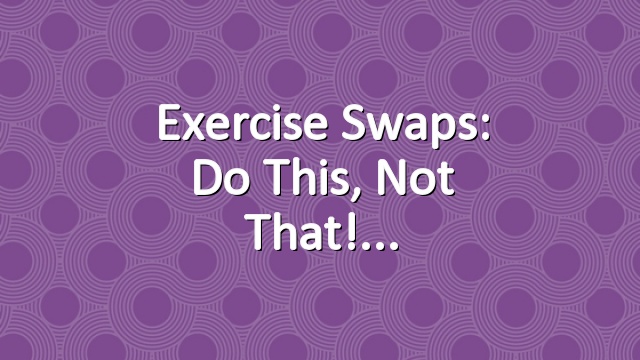 Exercise Swaps: Do This, Not That!
