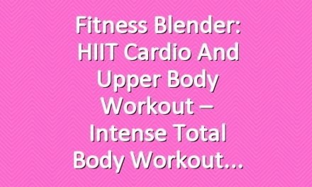 Fitness Blender: HIIT Cardio and Upper Body Workout – Intense Total Body Workout