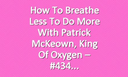 How to Breathe Less to Do More with Patrick McKeown, King of Oxygen – #434