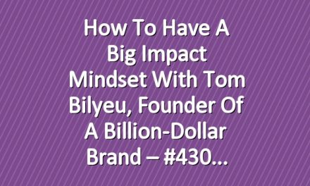 How to Have a Big Impact Mindset with Tom Bilyeu, Founder of a Billion-Dollar Brand – #430