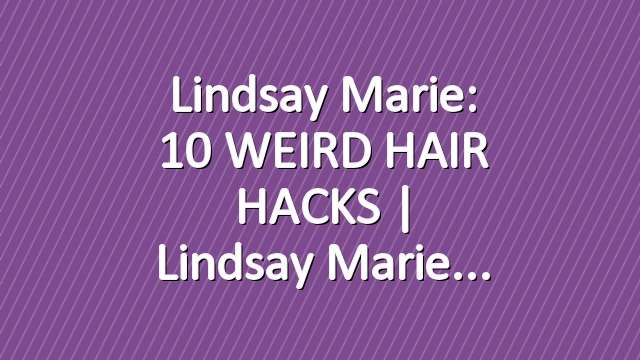 Lindsay Marie: 10 WEIRD HAIR HACKS | Lindsay Marie