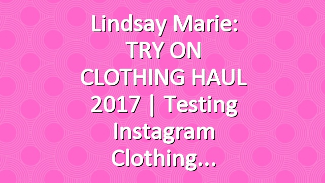 Lindsay Marie: TRY ON CLOTHING HAUL 2017 | Testing Instagram Clothing
