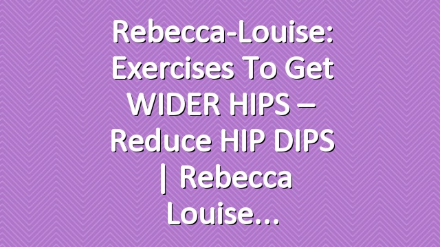 Rebecca-Louise: Exercises To Get WIDER HIPS – Reduce HIP DIPS | Rebecca Louise