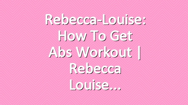 Rebecca-Louise: How to Get Abs Workout | Rebecca Louise