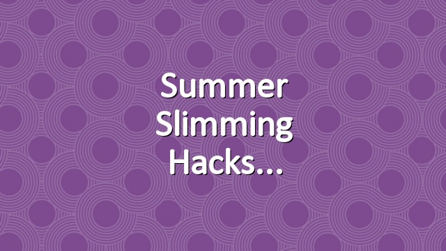 Summer slimming hacks