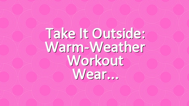 Take it Outside: Warm-Weather Workout Wear