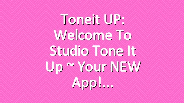 Toneit UP: Welcome to Studio Tone It Up ~ Your NEW App!
