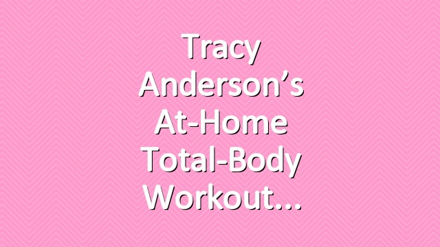 Tracy Anderson’s At-Home Total-Body Workout