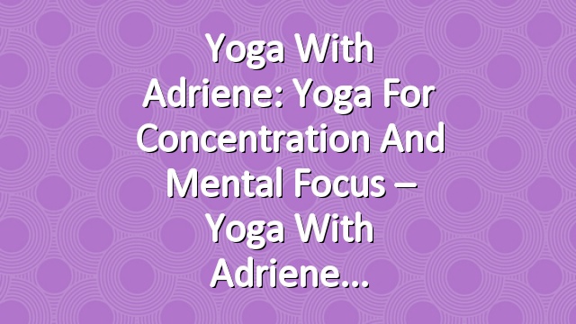 Yoga With Adriene: Yoga For Concentration and Mental Focus – Yoga With Adriene