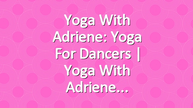 Yoga With Adriene: Yoga For Dancers  |  Yoga With Adriene