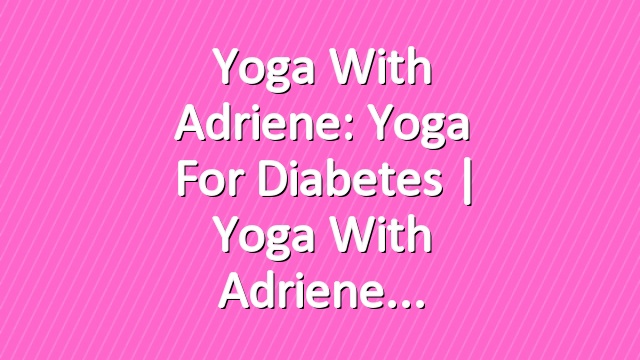 Yoga With Adriene: Yoga For Diabetes  |  Yoga With Adriene