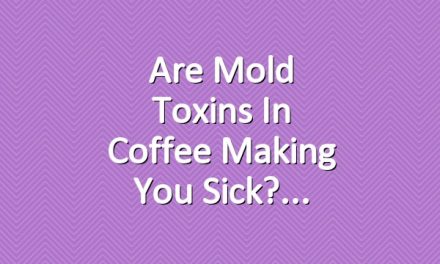 Are Mold Toxins in Coffee Making You Sick?