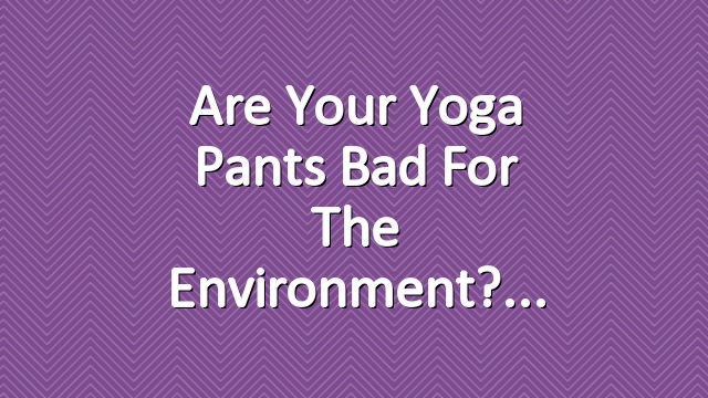 Are Your Yoga Pants Bad for the Environment?