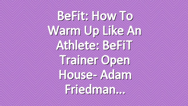 BeFit: How to Warm Up Like an Athlete: BeFiT Trainer Open House- Adam Friedman