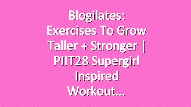 Blogilates: Exercises to Grow Taller + Stronger | PIIT28 Supergirl inspired workout