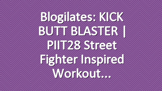 Blogilates: KICK BUTT BLASTER | PIIT28 Street Fighter Inspired Workout