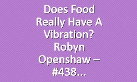 Does Food Really Have a Vibration? Robyn Openshaw – #438