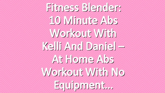 Fitness Blender: 10 Minute Abs Workout with Kelli and Daniel – At Home Abs Workout with no Equipment