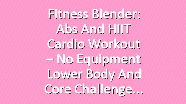 Fitness Blender: Abs and HIIT Cardio Workout – No Equipment Lower Body and Core  Challenge