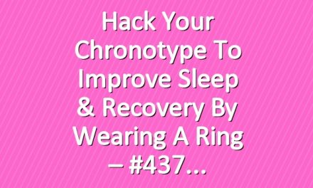 Hack Your Chronotype To Improve Sleep & Recovery By Wearing a Ring – #437