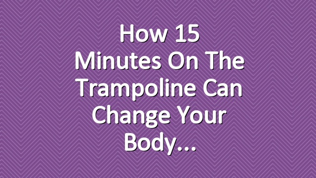 How 15 Minutes on the Trampoline Can Change Your Body