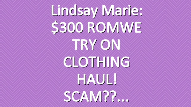 Lindsay Marie: $300 ROMWE TRY ON CLOTHING HAUL! SCAM??