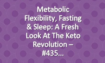 Metabolic Flexibility, Fasting & Sleep: A Fresh Look at the Keto Revolution – #435