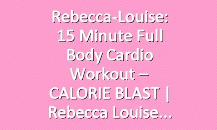 Rebecca-Louise: 15 Minute Full Body Cardio Workout – CALORIE BLAST | Rebecca Louise