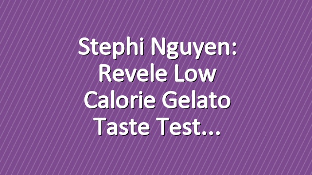 Stephi Nguyen: Revele Low Calorie Gelato Taste Test
