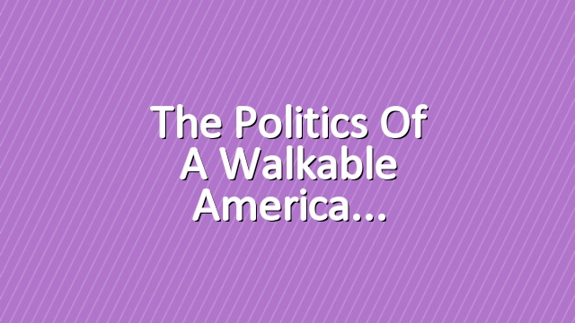 The Politics of a Walkable America