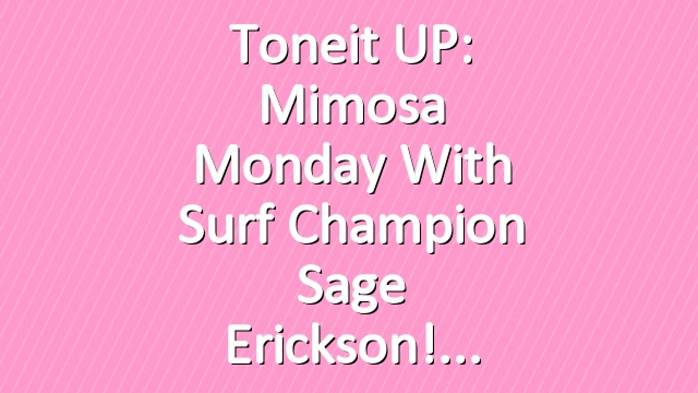 Toneit UP: Mimosa Monday with Surf Champion Sage Erickson!