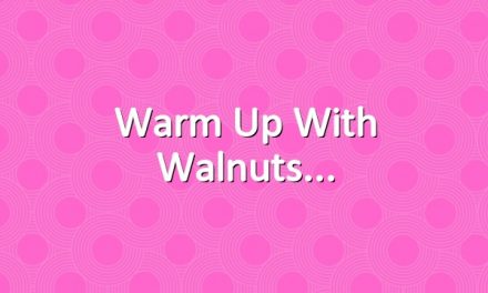Warm up with walnuts