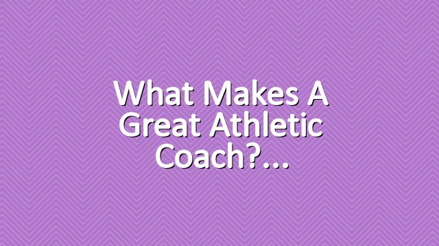 What Makes a Great Athletic Coach?