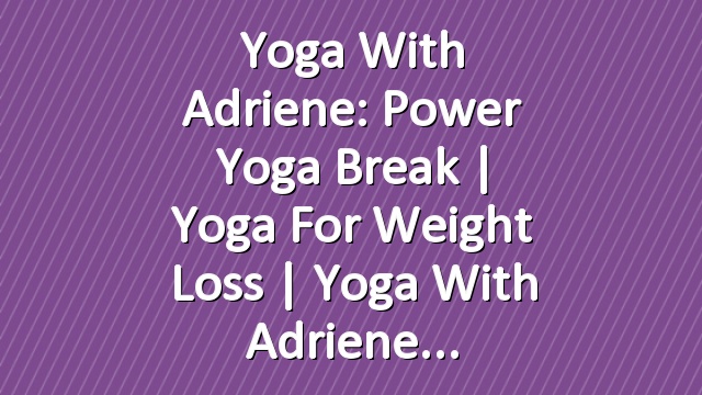Yoga With Adriene: Power Yoga Break  |  Yoga For Weight Loss  |  Yoga With Adriene