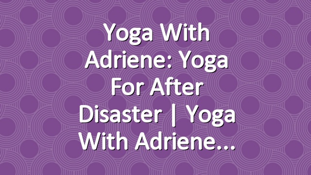 Yoga With Adriene: Yoga For After Disaster  |  Yoga With Adriene