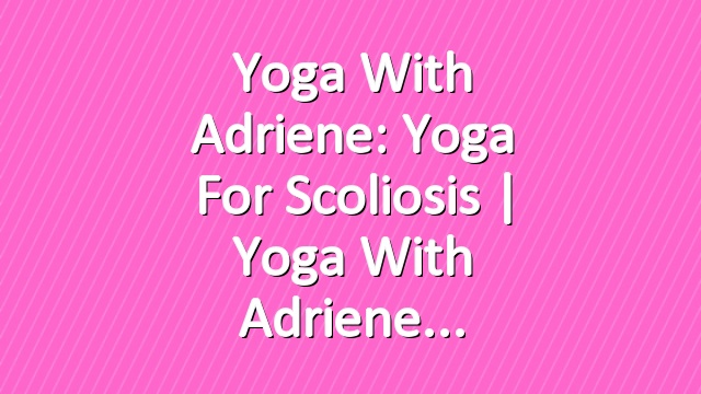 Yoga With Adriene: Yoga For Scoliosis  |  Yoga With Adriene