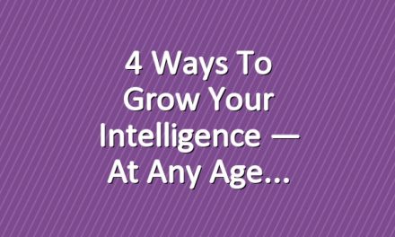 4 Ways to Grow Your Intelligence — at Any Age
