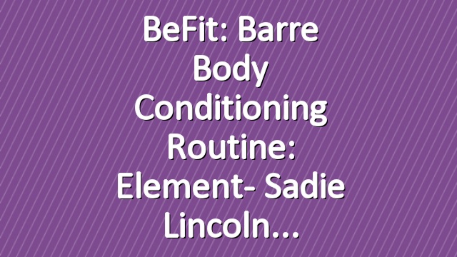 BeFit: Barre Body Conditioning Routine: Element- Sadie Lincoln