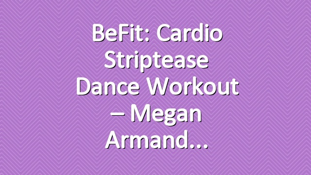 BeFit: Cardio Striptease Dance Workout – Megan Armand