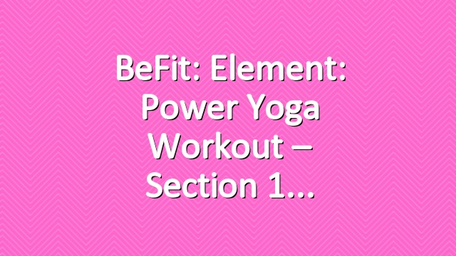 BeFit: Element: Power Yoga Workout – Section 1
