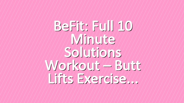 BeFit: Full 10 Minute Solutions Workout – Butt Lifts Exercise